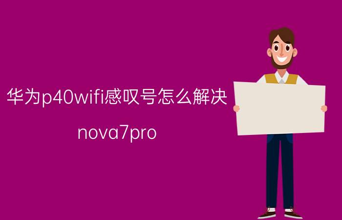 华为p40wifi感叹号怎么解决 nova7pro 和小米10哪个好？